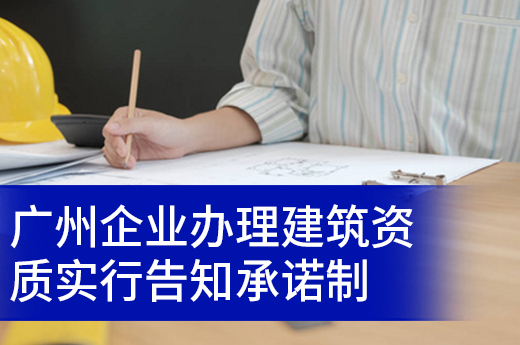 重磅通知：广州企业办理建筑资质实行告知承诺制，快至6天领证！