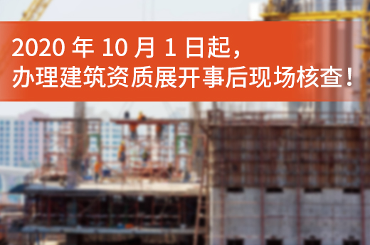 2020年10月1日起，办理建筑资质展开事后现场核查！